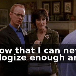 I know that I can never apologize enough and...