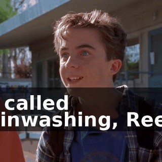 It's called brainwashing, Reese.