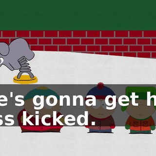 He's gonna get his ass kicked.