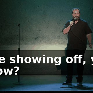 Like showing off, you know?