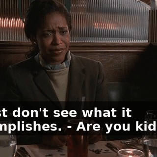 - I just don't see what it accomplishes. - Are you kidding?