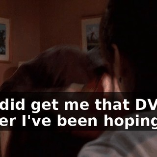 You did get me that DVD player I've been hoping for.