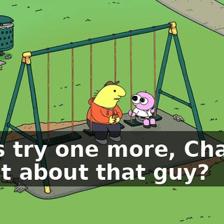 Let's try one more, Charlie. What about that guy?