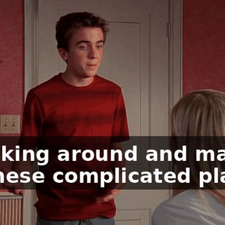 sneaking around and making all these complicated plans,