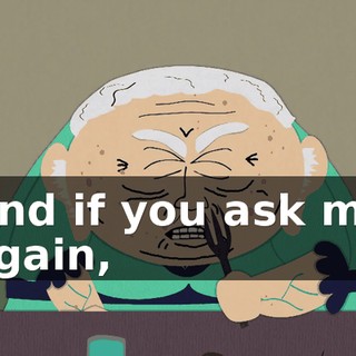 And if you ask me again,