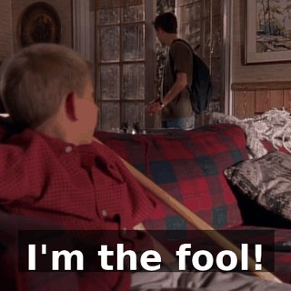 I'm the fool!