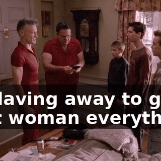of slaving away to give that woman everything,