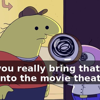 Did you really bring that with you into the movie theater?