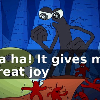 Ha ha! It gives me great joy