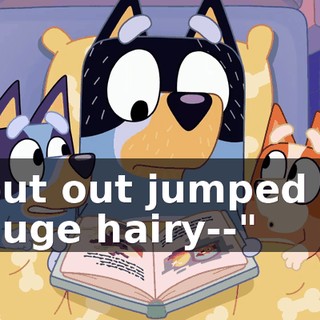 but out jumped a huge hairy--"