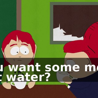 You want some more hot water?