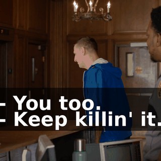- You too. - Keep killin' it.