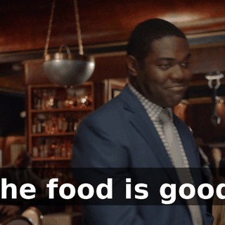 The food is good.