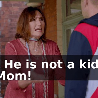 - He is not a kid, Mom!