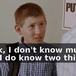 Look, I don't know much, but I do know two things.