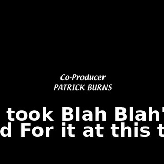 So I took Blah Blah's word For it at this time