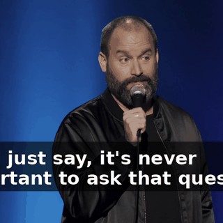Can I just say, it's never important to ask that question.