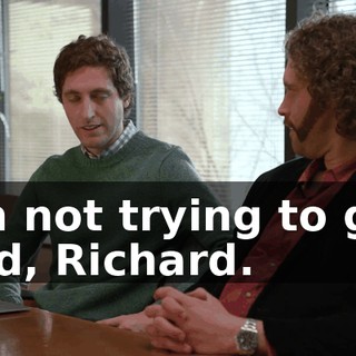 I'm not trying to get laid, Richard.