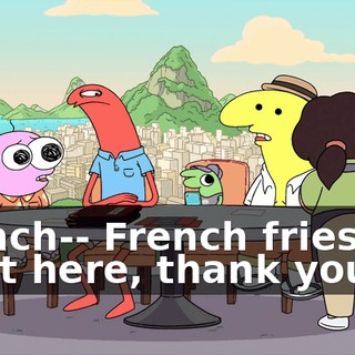 French-- French fries are right here, thank you.
