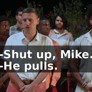-Shut up, Mike. -He pulls.