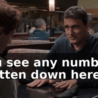 You see any numbers written down here?