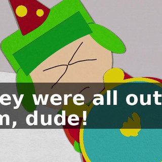 They were all out of 'em, dude!