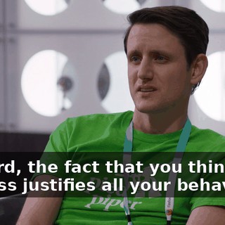 Richard, the fact that you think that success justifies all your behavior...