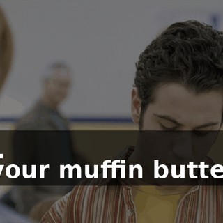 - OK. - Is your muffin buttered?