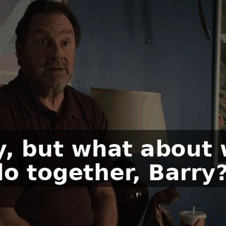 Okay, but what about what we do together, Barry?