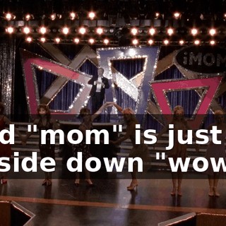 ♪ And "mom" is just an upside down "wow!" ♪