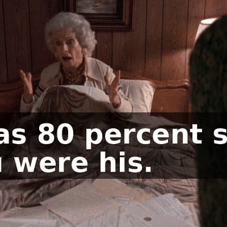I was 80 percent sure you were his.