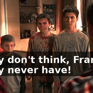 They don't think, Francis. They never have!