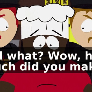 Did what? Wow, how much did you make?