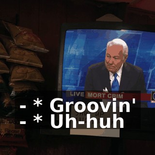 - * Groovin' - * Uh-huh