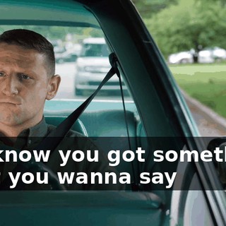 - ♪ I know you got something that you wanna say ♪