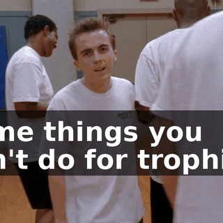 Some things you don't do for trophies.