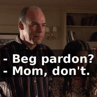 - Beg pardon? - Mom, don't.
