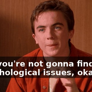 but you're not gonna find any psychological issues, okay?