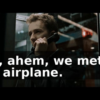 Um, ahem, we met on the airplane.