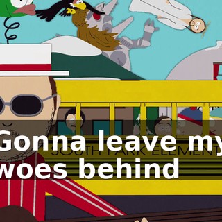 ♪ Gonna leave my woes behind ♪