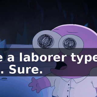like a laborer type of job. Sure.