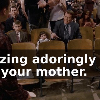 gazing adoringly up at your mother.