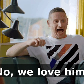 No, we love him.
