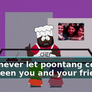 And never let poontang come between you and your friends!