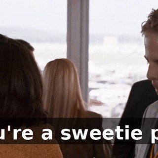 You're a sweetie pie.