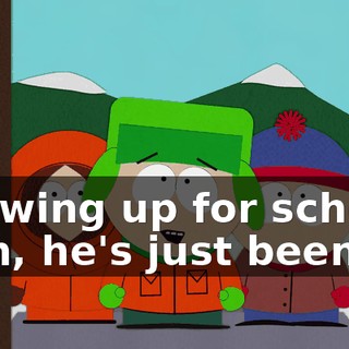 showing up for school. - Oh, he's just been