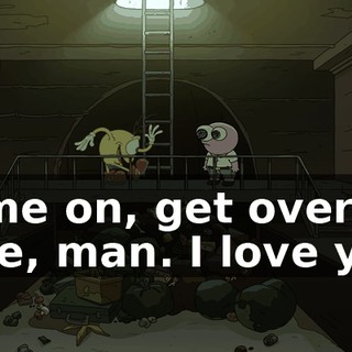 Come on, get over here, man. I love you.