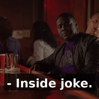 - Inside joke.