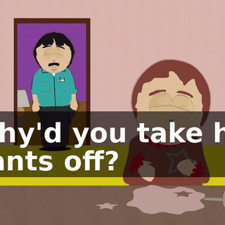 Why'd you take his pants off?