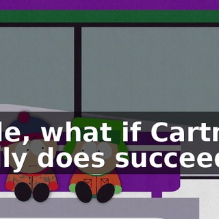 Dude, what if Cartman really does succeed,